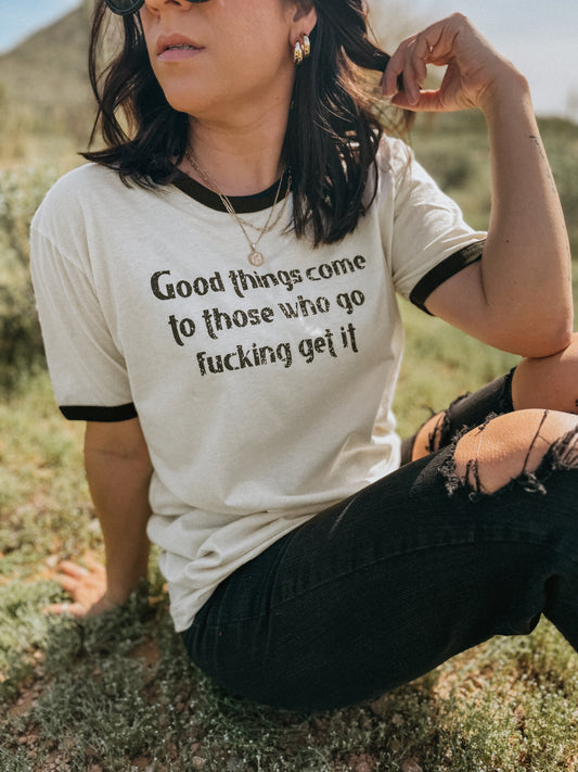 GOOD THINGS COME TO THOSE WHO GO FUCKING GET IT- Women’s Ringer Tee
